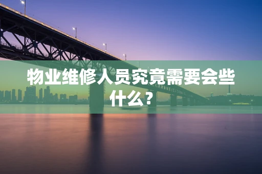 物业维修人员究竟需要会些什么？