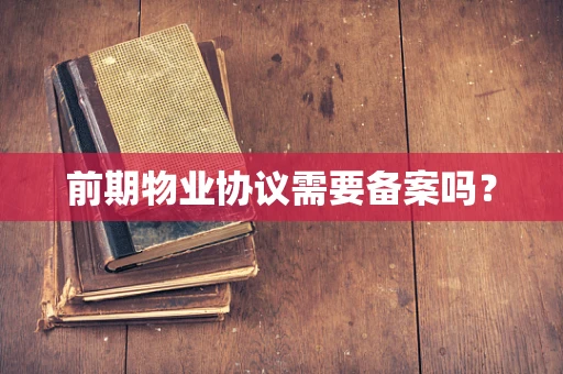 前期物业协议需要备案吗？