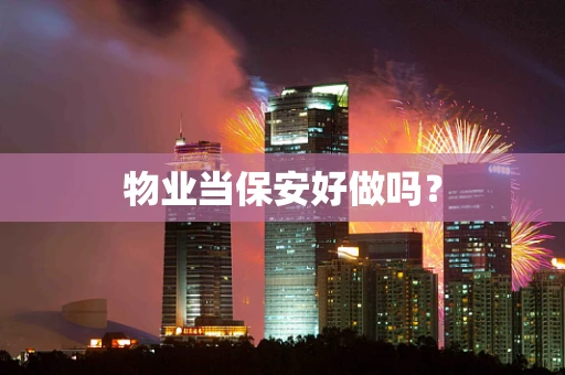 物业当保安好做吗？