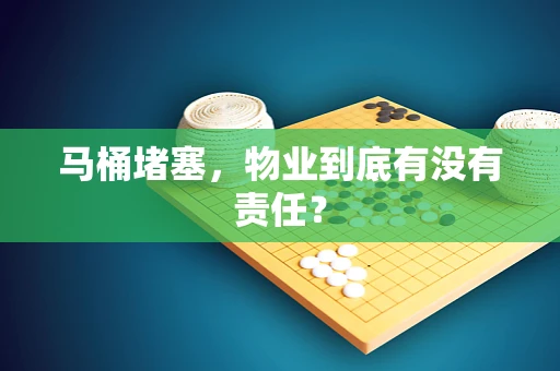马桶堵塞，物业到底有没有责任？