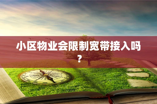 小区物业会限制宽带接入吗？
