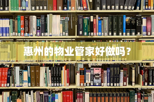 惠州的物业管家好做吗？