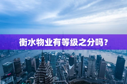衡水物业有等级之分吗？
