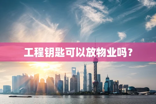 工程钥匙可以放物业吗？