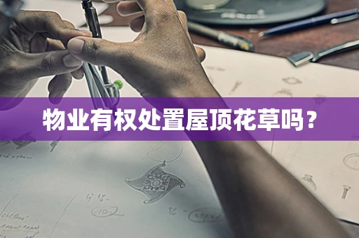 物业有权处置屋顶花草吗？