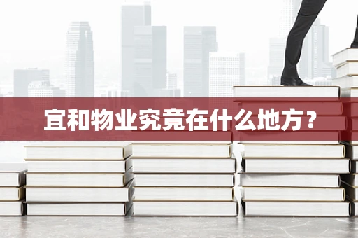 宜和物业究竟在什么地方？