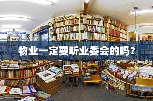 物业一定要听业委会的吗？