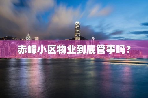 赤峰小区物业到底管事吗？