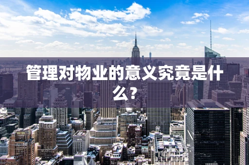 管理对物业的意义究竟是什么？