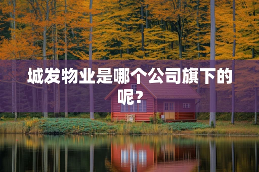 城发物业是哪个公司旗下的呢？