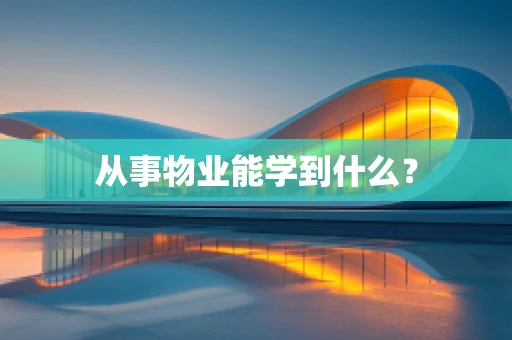 从事物业能学到什么？