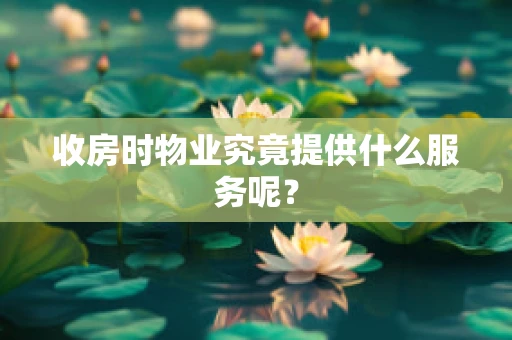 收房时物业究竟提供什么服务呢？