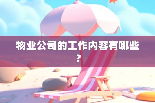物业公司的工作内容有哪些？