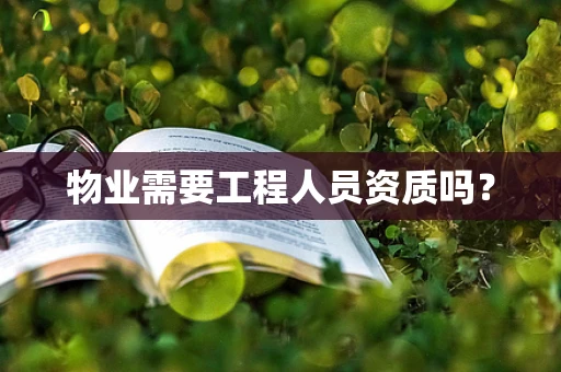 物业需要工程人员资质吗？
