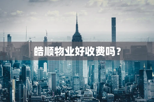 皓顺物业好收费吗？