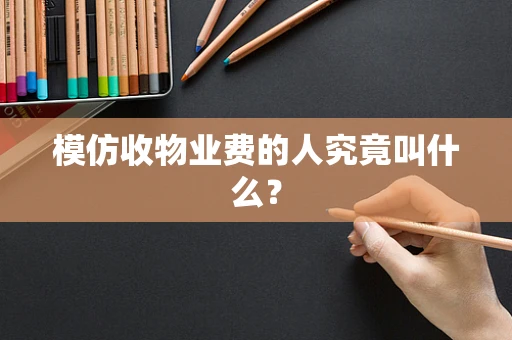 模仿收物业费的人究竟叫什么？