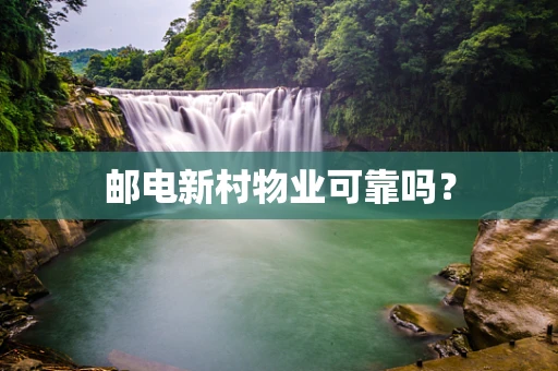 邮电新村物业可靠吗？