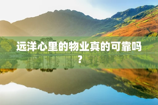 远洋心里的物业真的可靠吗？