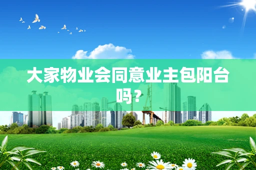 大家物业会同意业主包阳台吗？