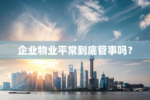 企业物业平常到底管事吗？