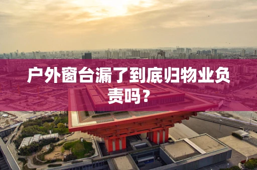 户外窗台漏了到底归物业负责吗？