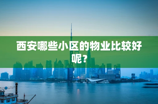 西安哪些小区的物业比较好呢？