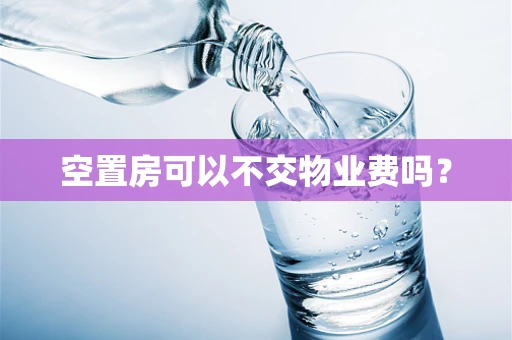 空置房可以不交物业费吗？