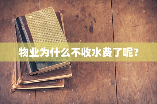 物业为什么不收水费了呢？