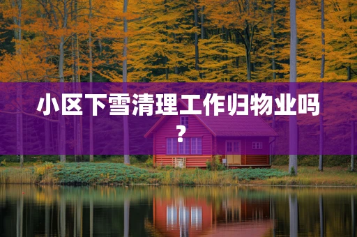 小区下雪清理工作归物业吗？