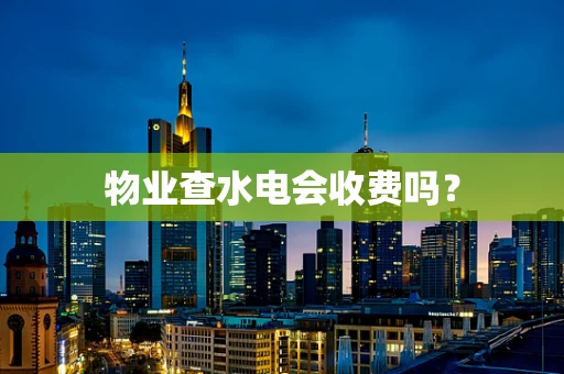 物业查水电会收费吗？