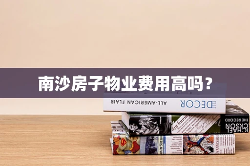 南沙房子物业费用高吗？