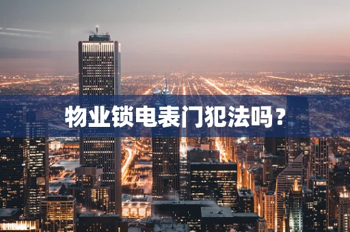 物业锁电表门犯法吗？