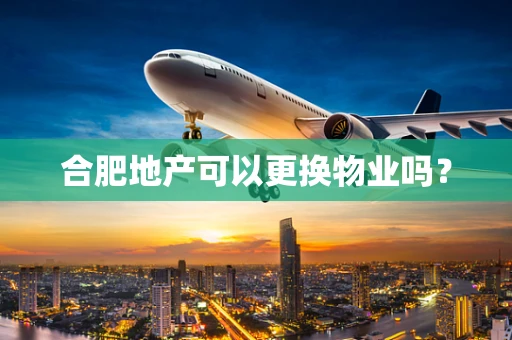 合肥地产可以更换物业吗？