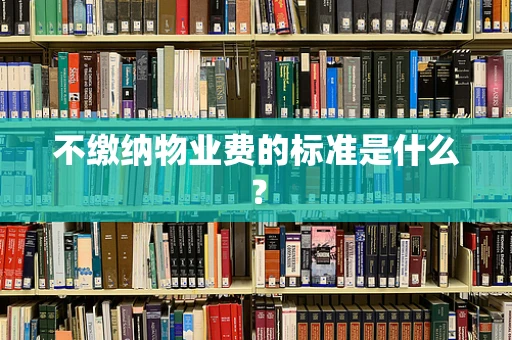 不缴纳物业费的标准是什么？