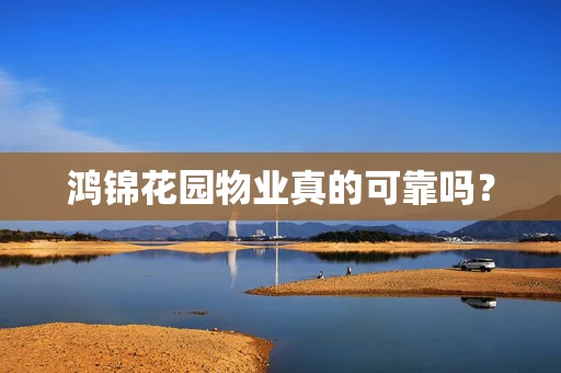 鸿锦花园物业真的可靠吗？