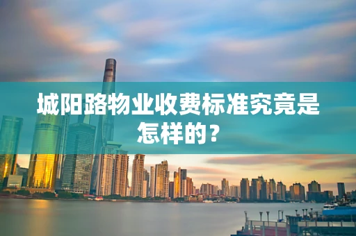 城阳路物业收费标准究竟是怎样的？