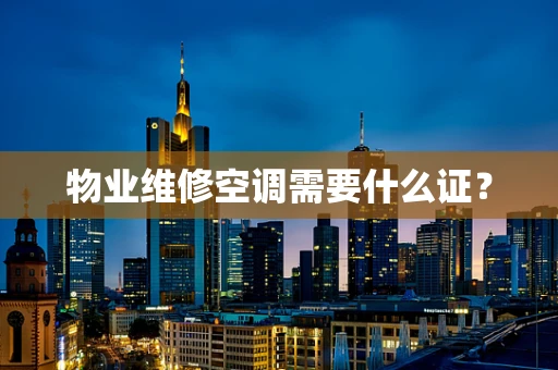 物业维修空调需要什么证？