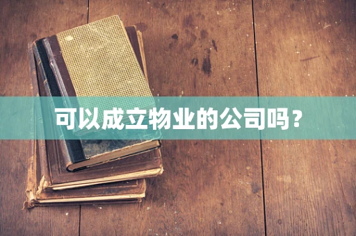 可以成立物业的公司吗？