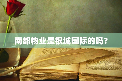 南都物业是银城国际的吗？