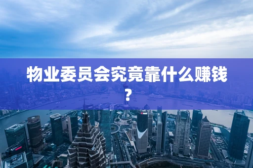 物业委员会究竟靠什么赚钱？