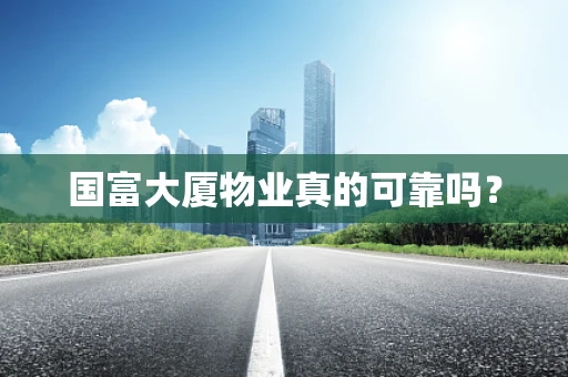 国富大厦物业真的可靠吗？