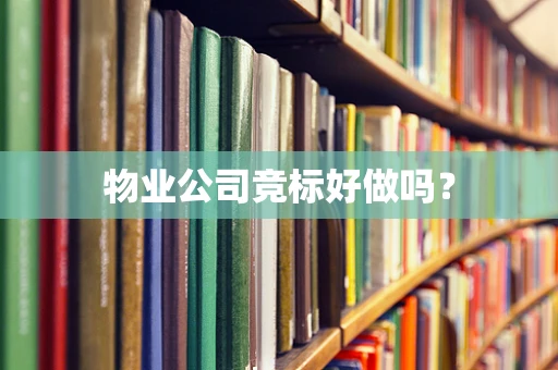物业公司竞标好做吗？