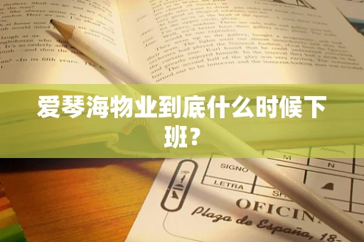 爱琴海物业到底什么时候下班？