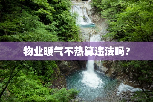 物业暖气不热算违法吗？