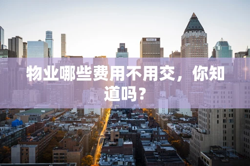 物业哪些费用不用交，你知道吗？