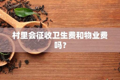 村里会征收卫生费和物业费吗？