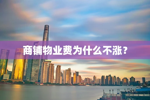 商铺物业费为什么不涨？