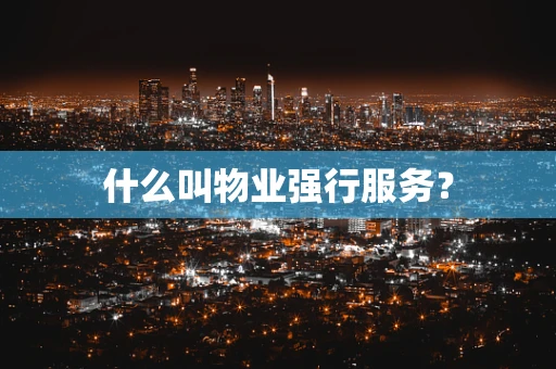 什么叫物业强行服务？