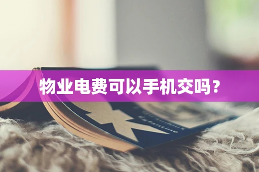 物业电费可以手机交吗？