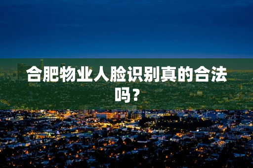 合肥物业人脸识别真的合法吗？